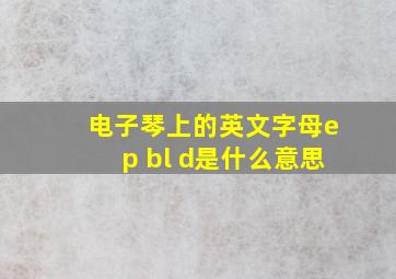 电子琴上的英文字母ep bl d是什么意思